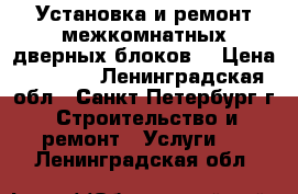 Установка и ремонт межкомнатных дверных блоков. › Цена ­ 1 800 - Ленинградская обл., Санкт-Петербург г. Строительство и ремонт » Услуги   . Ленинградская обл.